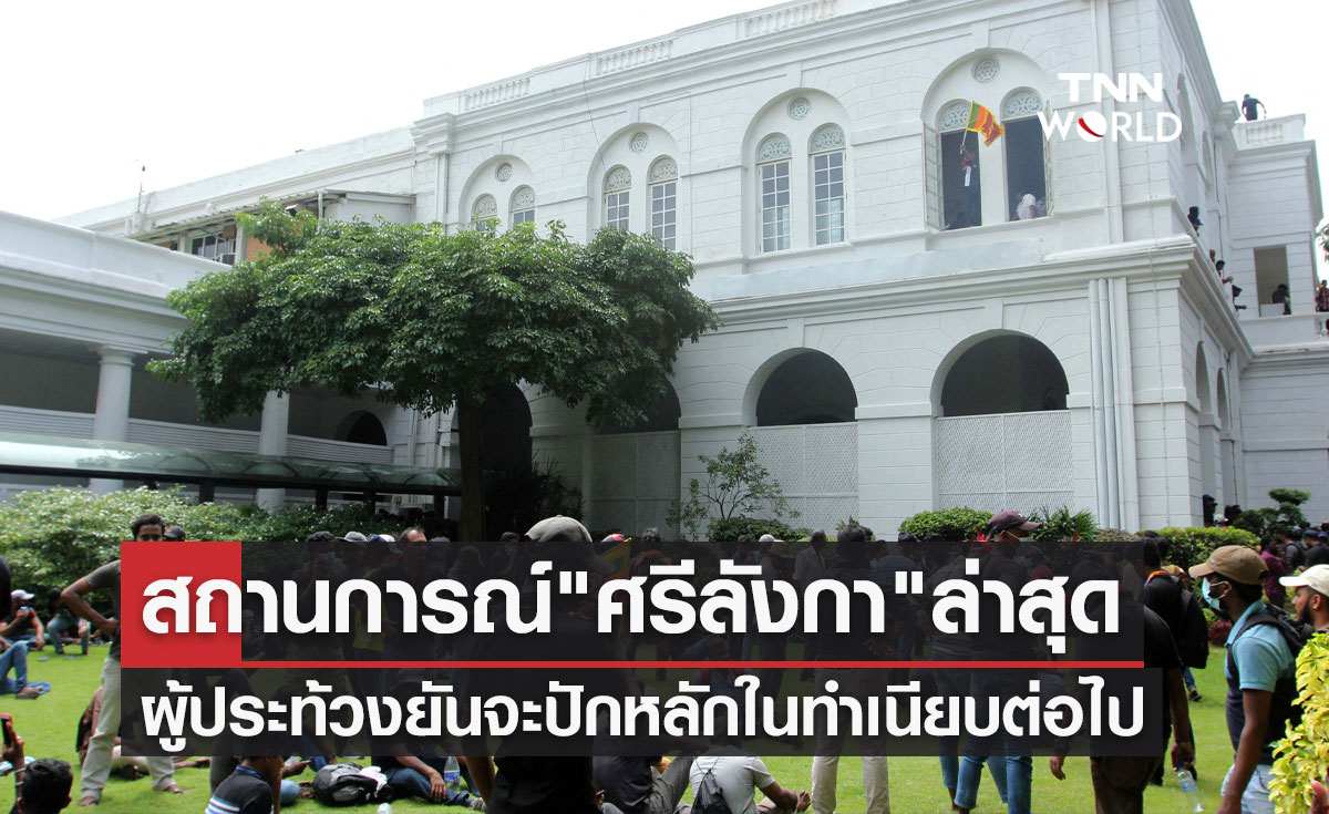 "ศรีลังกา" สถานการณ์ล่าสุด ผู้ประท้วงยืนยันจะปักหลักในทำเนียบต่อไป!