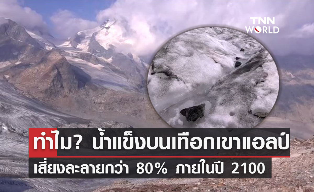 เพราะอะไร? น้ำแข็งบนเทือกเขาแอลป์ จะละลายกว่า 80% ภายในปี 2100