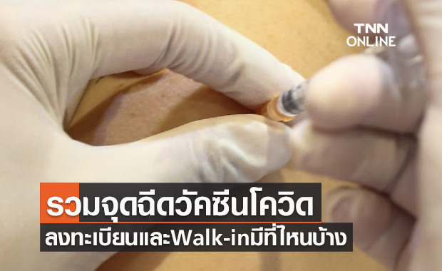 อัปเดตล่าสุด! รวมจุดฉีดวัคซีนโควิด ลงทะเบียน และ Walk-in มีที่ไหนบ้าง