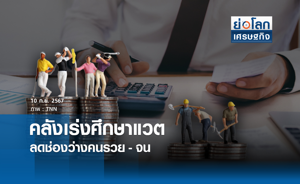 คลังเร่งศึกษาแวต ลดช่องว่างคนรวย-จน | ย่อโลกเศรษฐกิจ