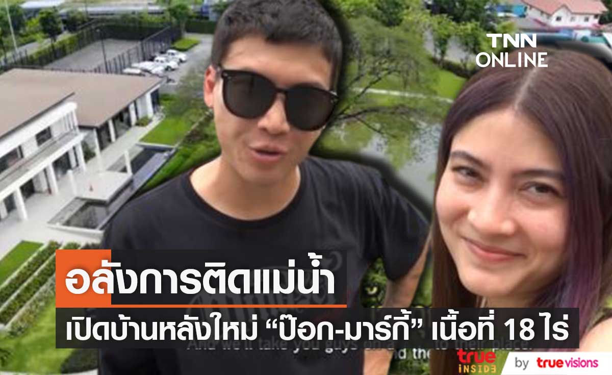อลังการเนื้อที่ 18 ไร่ "ป๊อก-มาร์กี้" อวดโฉมบ้านหลังใหม่ติดแม่น้ำ