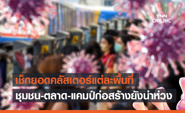 เช็กที่นี่ ตัวเลขสะสม "คลัสเตอร์โควิด" แต่ละพื้นที่พุ่งเท่าไหร่แล้ว?