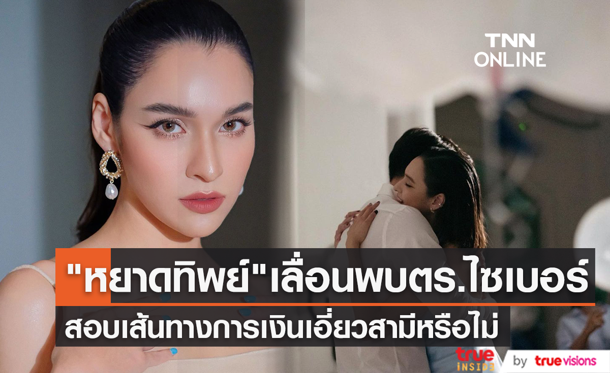 "หยาดทิพย์" ส่งทนายขอเลื่อนพบ ตร.ไซเบอร์ ประเด็นสอบเส้นทางการเงินเอี่ยวสามี "เมฆ รามา"