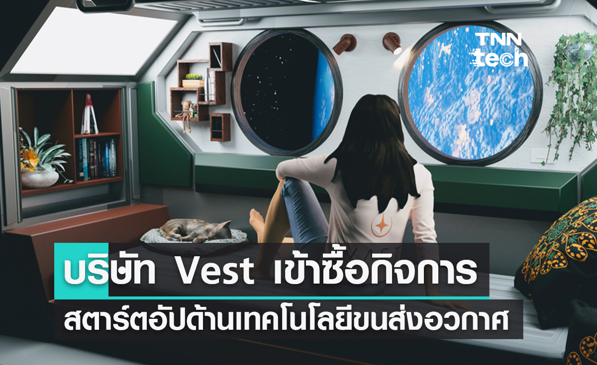 บริษัท Vest เข้าซื้อกิจการสตาร์ตอัปด้านเทคโนโลยีขนส่งอวกาศเตรียมสร้างสถานีอวกาศแบบใหม่
