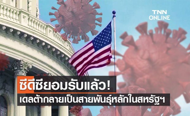 ซีดีซี ยอมรับ "โควิดสายพันธุ์เดลต้า" กลายเป็นสายพันธุ์หลักในสหรัฐฯ