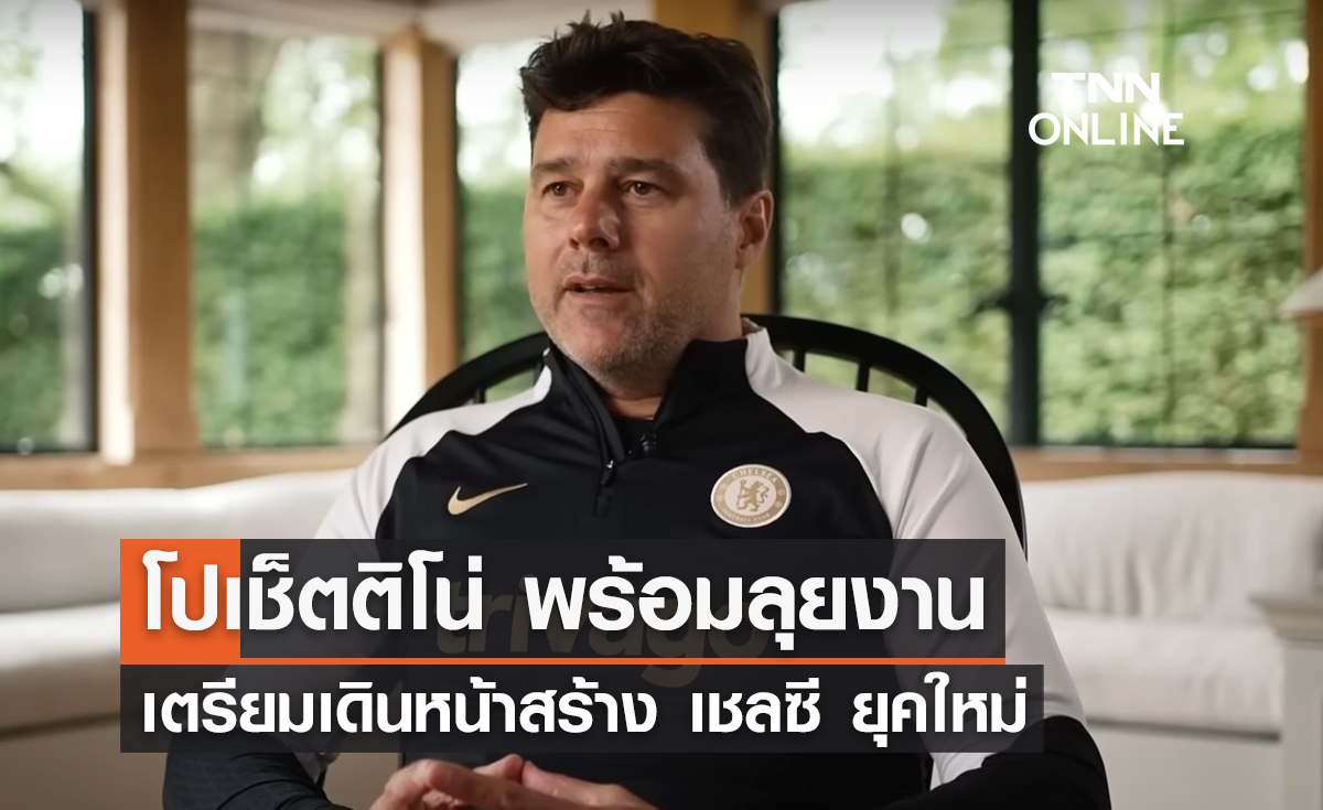 โปเช็ตติโน่ พร้อมลุยงาน เตรียมเดินหน้าสร้าง 'เชลซี' ยุคใหม่