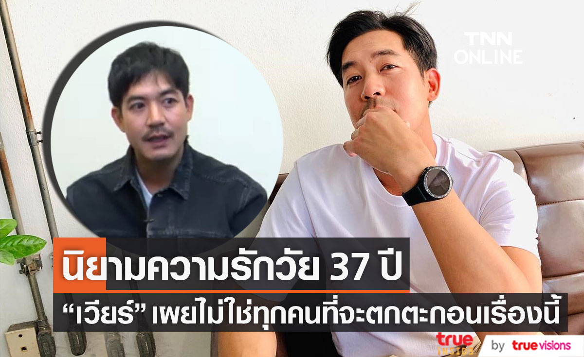 เปิดนิยามความรักของ "เวียร์ ศุกลวัฒน์" ในวัย 37 ปี