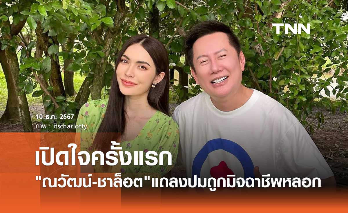 ณวัฒน์ ควง ชาล็อต ออสติน แถลงปมถูกมิจฉาชีพหลอกสูญ4ล้าน! บังคับวิดีโอคอล24ชม.