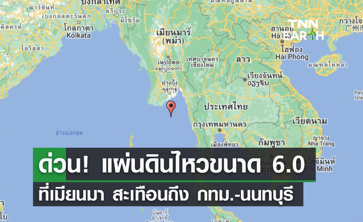 ด่วน! แผ่นดินไหวขนาด 6.0 ที่เมียนมา สะเทือนถึง กทม.-นนทบุรี