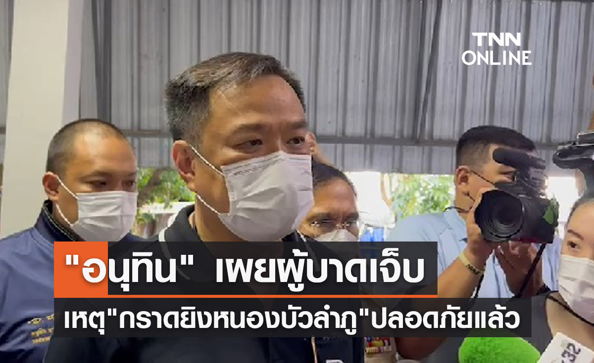 อนุทิน เผยผู้บาดเจ็บเหตุ "กราดยิงหนองบัวลำภู" ปลอดภัยแล้ว