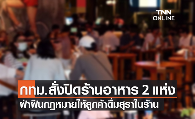 กทม.ลงดาบ สั่งปิดร้านอาหาร 2 แห่ง ฝ่าฝืนกฎหมายให้ลูกค้าดื่มสุราในร้าน