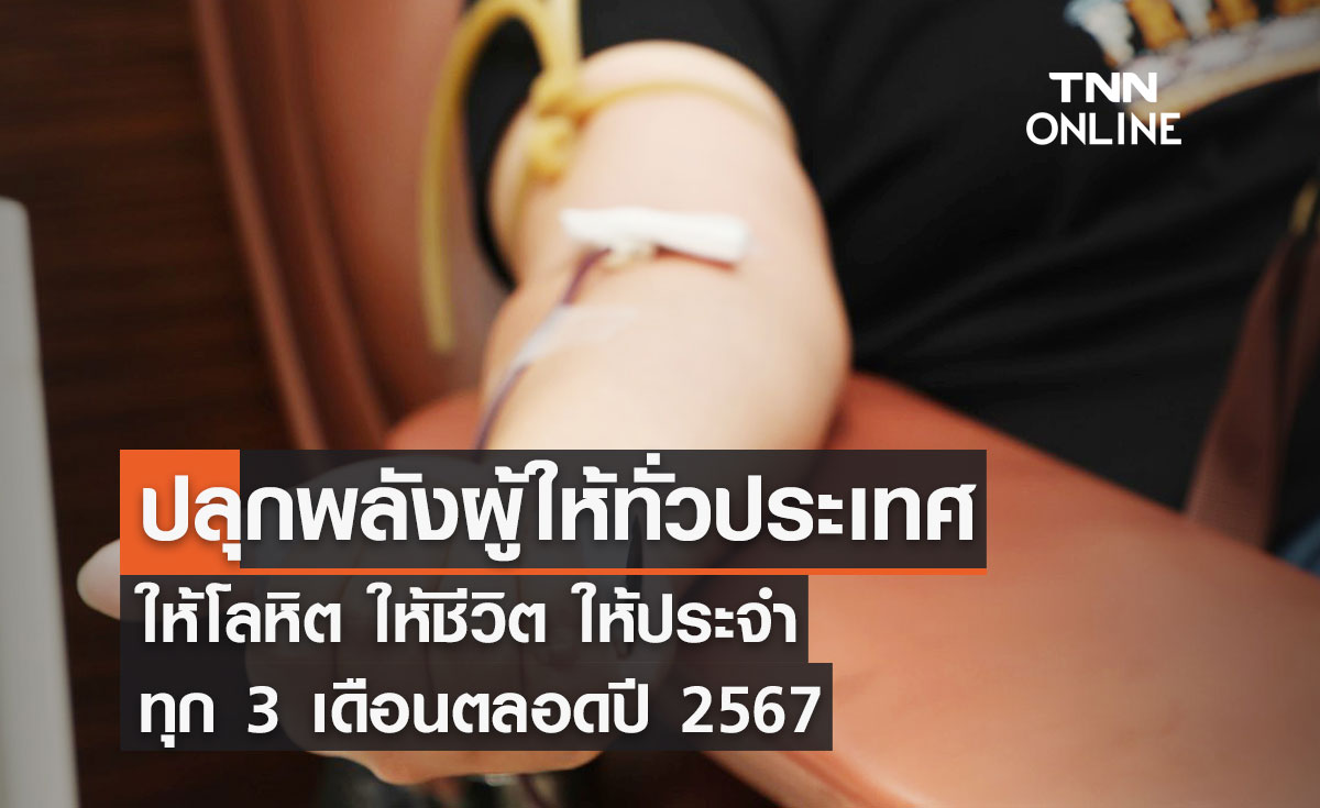 ปลุกพลังผู้ให้ทั่วประเทศ ให้โลหิต ให้ชีวิต ให้ประจำทุก 3 เดือนตลอดปี 2567