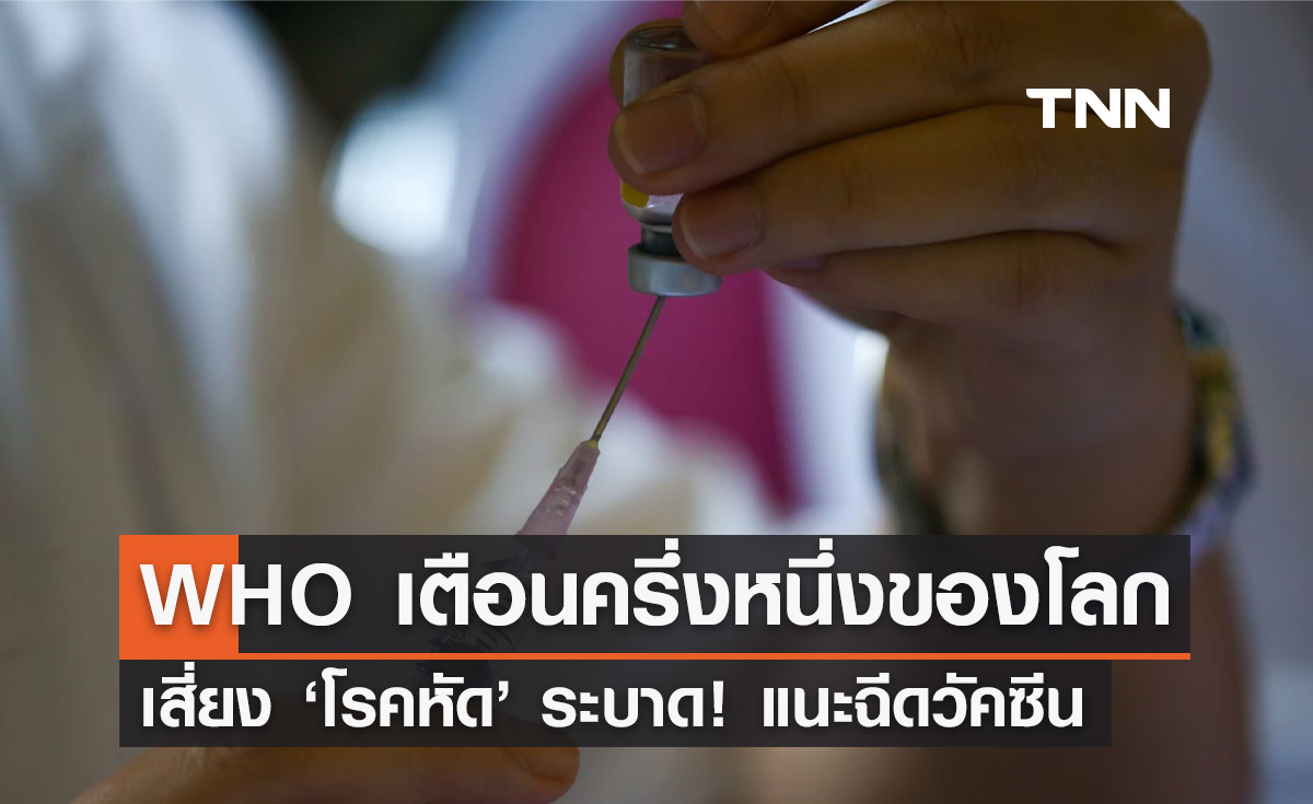 WHO เตือนครึ่งหนึ่งของโลกเสี่ยง "โรคหัด" ระบาด แนะเร่งฉีดวัคซีน