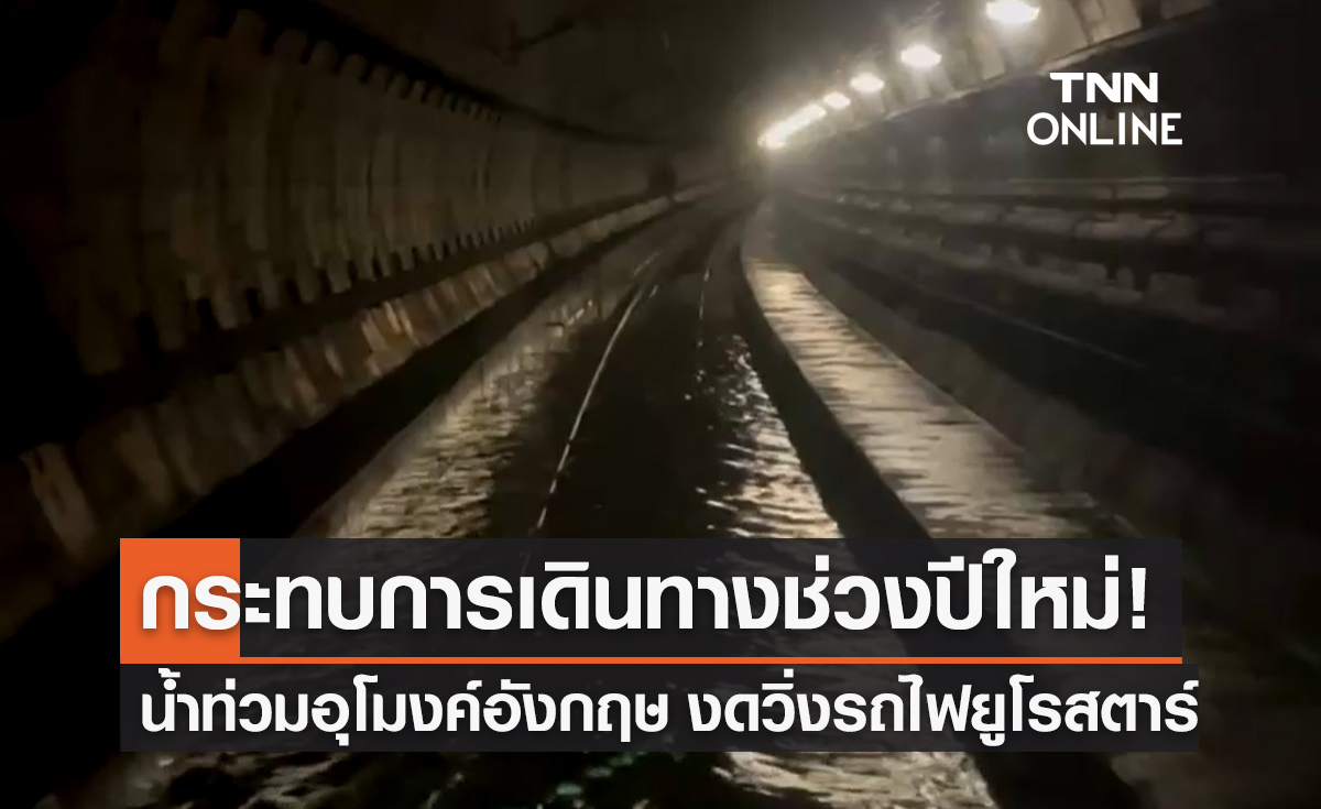 น้ำท่วมอุโมงค์ใต้ดินอังกฤษ รถไฟยูโรสตาร์วิ่งไม่ได้ กระทบการเดินทางช่วงปีใหม่