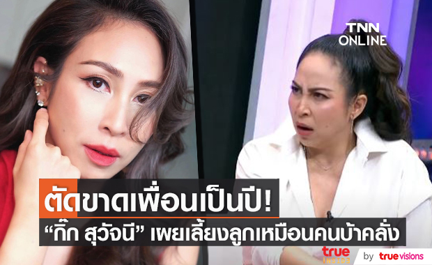 เลี้ยงลูกเหมือนคนบ้าคลั่ง!! "กิ๊ก สุวัจนี" เผยตัดขาดเพื่อนเป็นปี