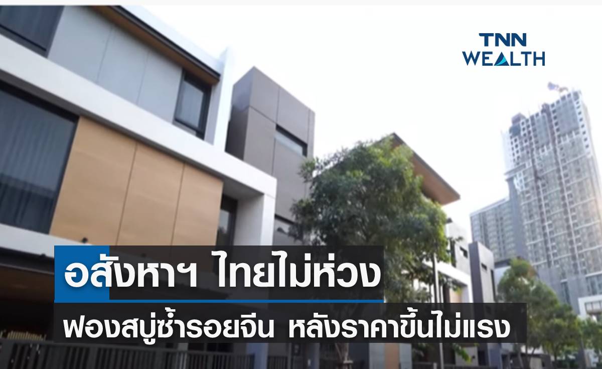 อสังหาฯ ไทยไม่ห่วงฟองสบู่ซ้ำรอยจีน หลังราคาขึ้นไม่แรง