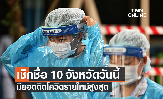 ศบค.เปิดรายชื่อ 10 จังหวัดวันนี้ พบผู้ติดเชื้อโควิดรายใหม่สูงสุด!