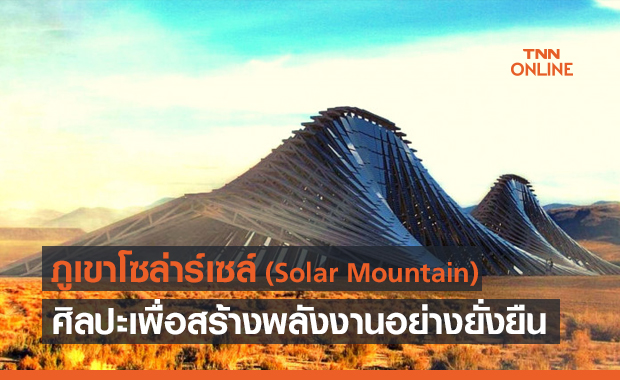 Solar Mountain ภูเขาโซล่าร์เซล์ เทคโนโลยีผสมศิลปะสร้างพลังงานอย่างยั่งยืน
