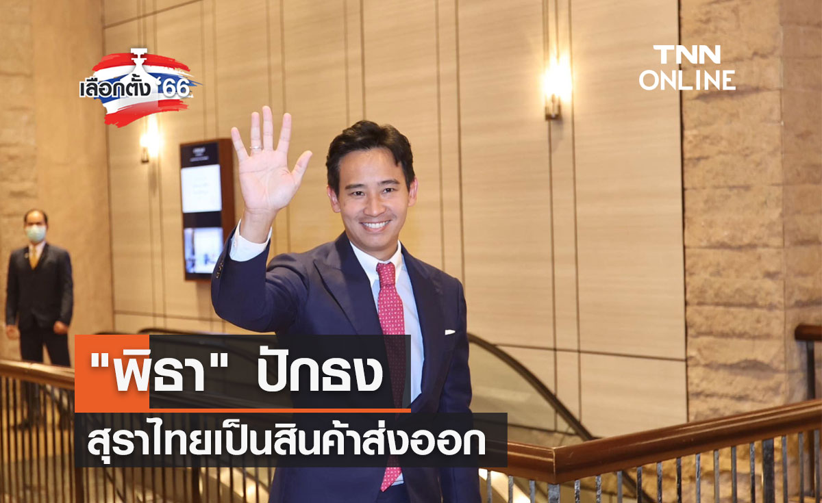เลือกตั้ง 2566  พิธา ปักธงสุราไทยเป็นสินค้าส่งออก  