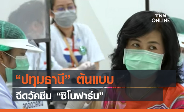 “ปทุมธานี” ต้นแบบ ฉีดวัคซีน “ซิโนฟาร์ม” (คลิป)