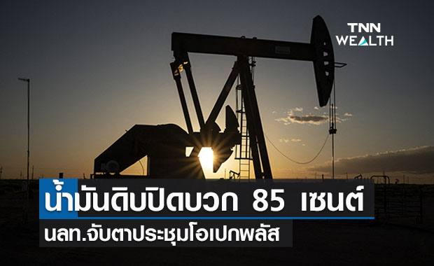น้ำมันดิบ ปิดบวก 85 เซนต์ จับตาโอเปกพลัสประชุม 