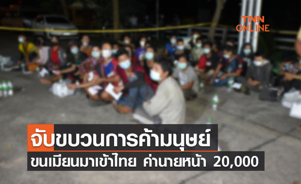 จับขบวนการค้ามนุษย์ ขนเมียนมาเข้าไทย ค่านายหน้า 7,000 -20,000 บาท