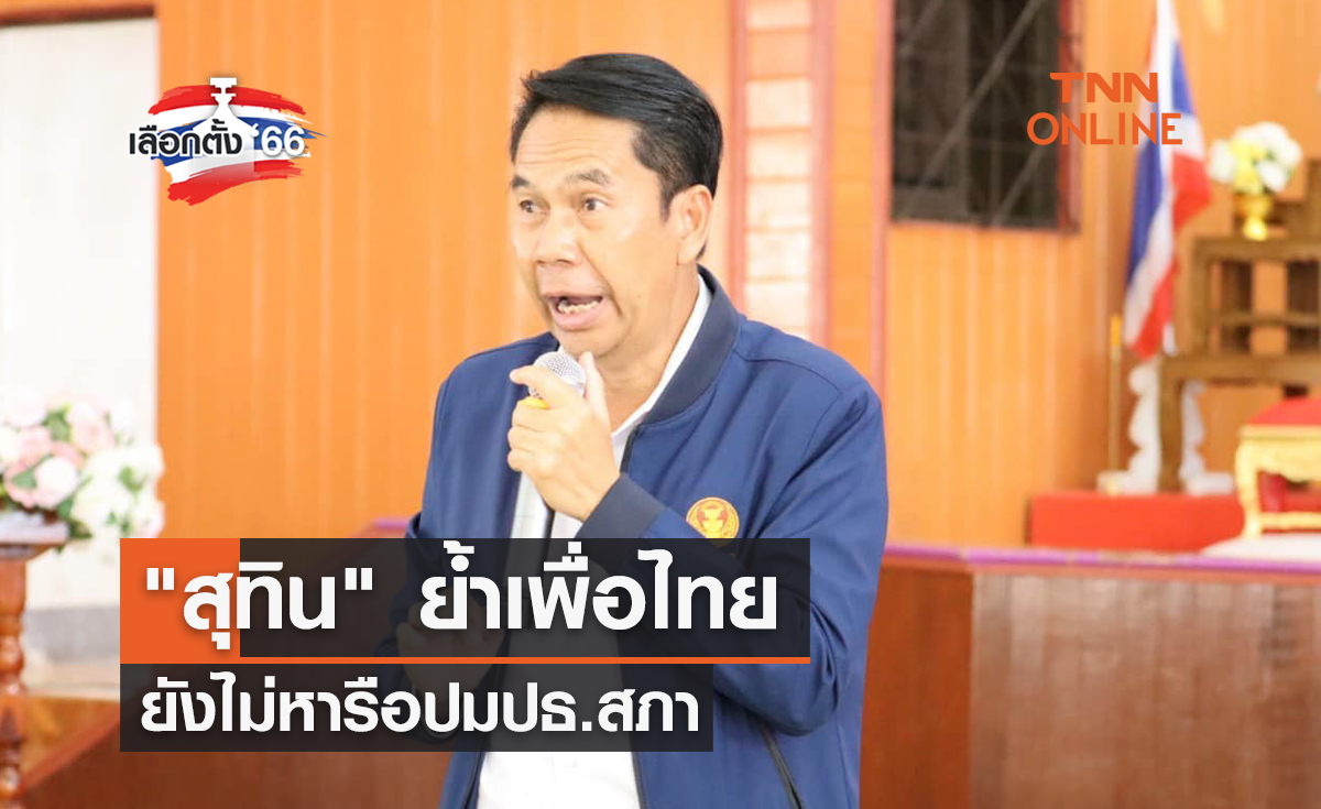 เลือกตั้ง 2566 สุทิน ย้ำเพื่อไทย ยังไม่หารือปมปธ.สภา