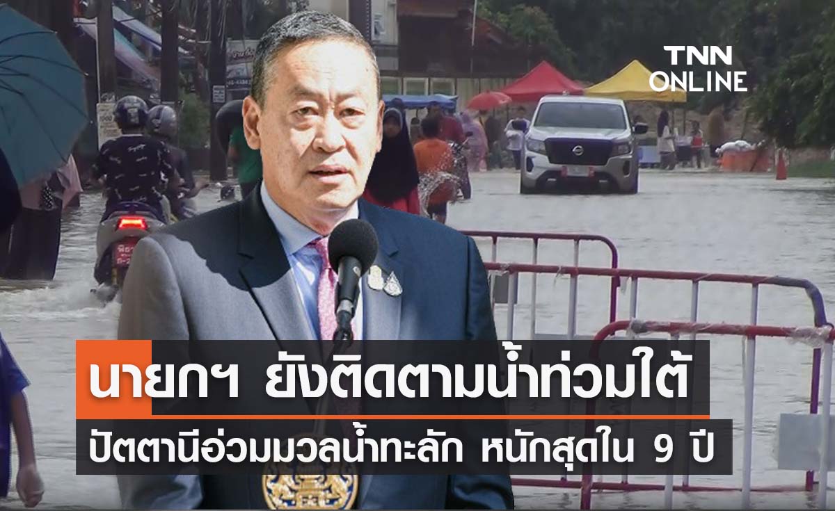 นายกฯ ยังคงติดตามน้ำท่วมใกล้ชิด - ปัตตานีอ่วมหนักสุดในรอบ 9 ปี 