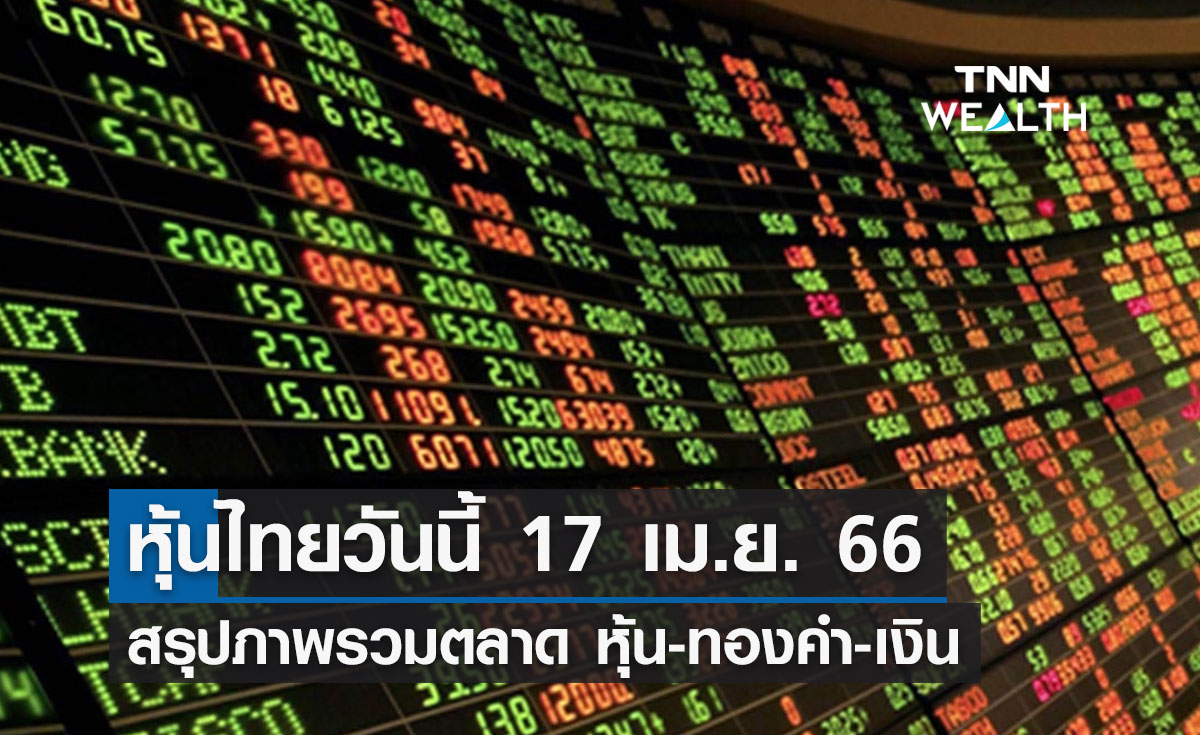 หุ้นไทยวันนี้ 17 เม.ย. 66 สรุปภาพรวมตลาดหุ้น ตลาดทองคำ ตลาดเงิน  
