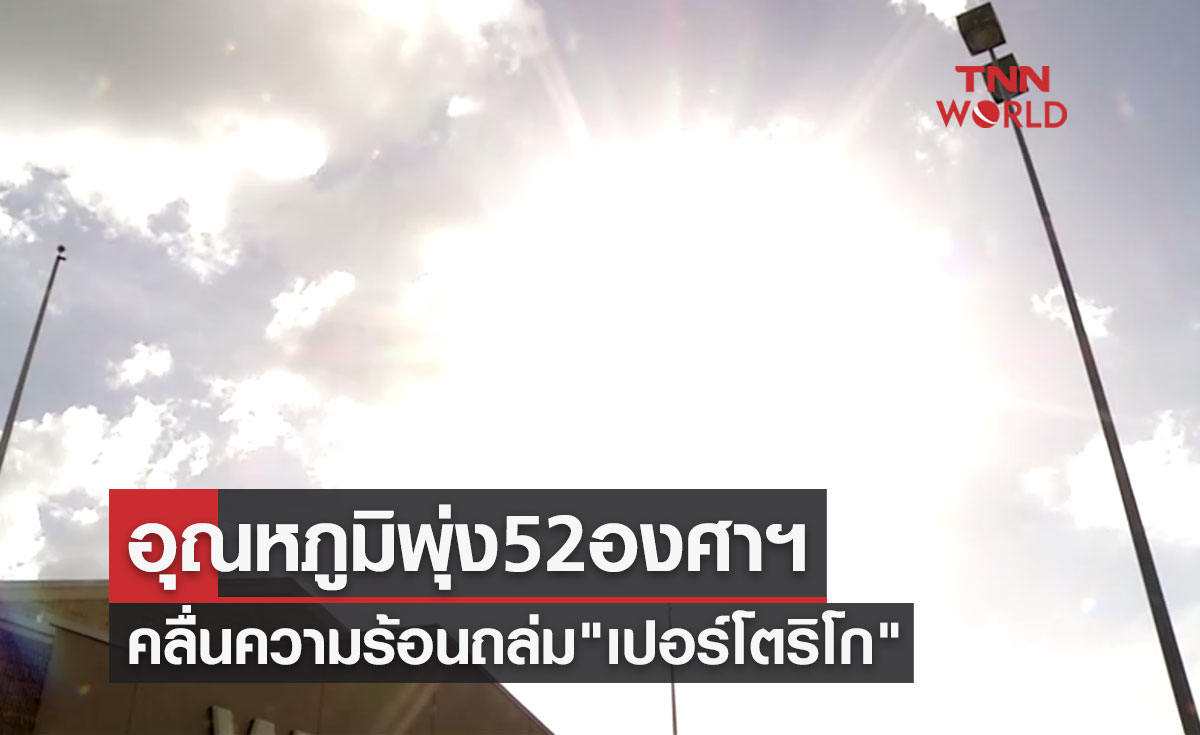 อันตรายถึงชีวิต! คลื่นความร้อนถล่ม "เปอร์โตริโก" อุณหภูมิพุ่ง 52 องศาฯ