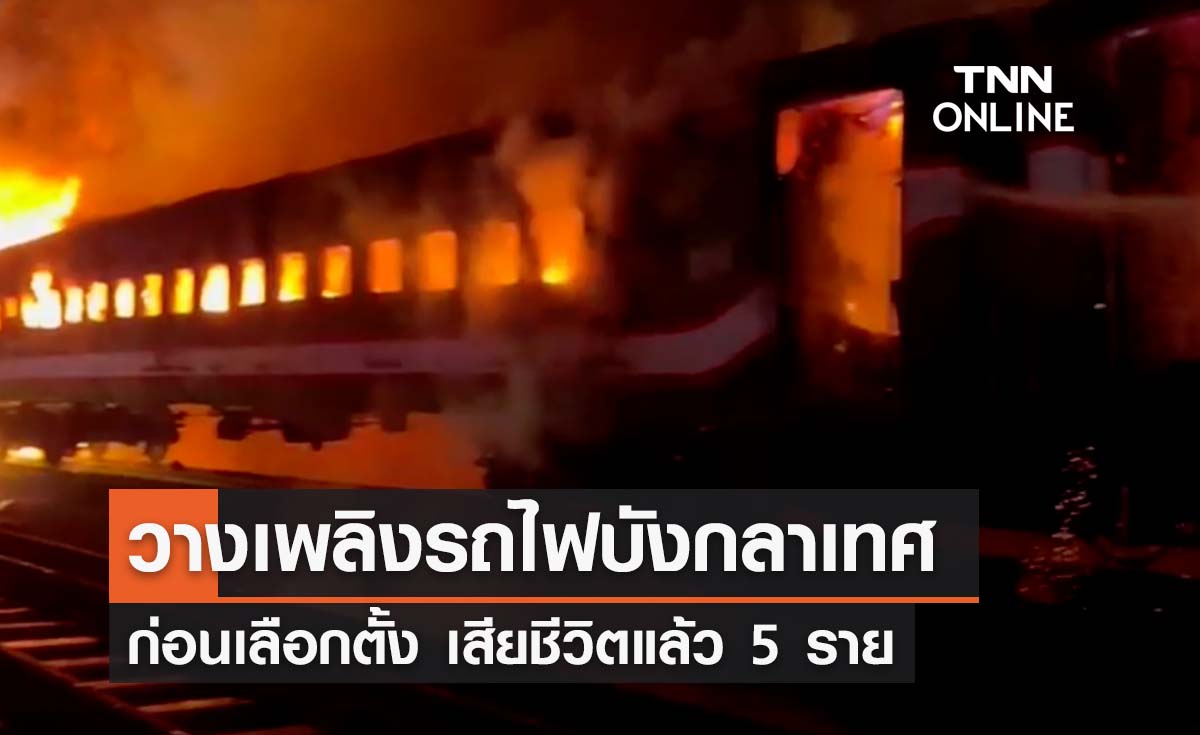 เหตุวางเพลิงรถไฟบังกลาเทศก่อนเลือกตั้ง ล่าสุดเสียชีวิต 5 ราย