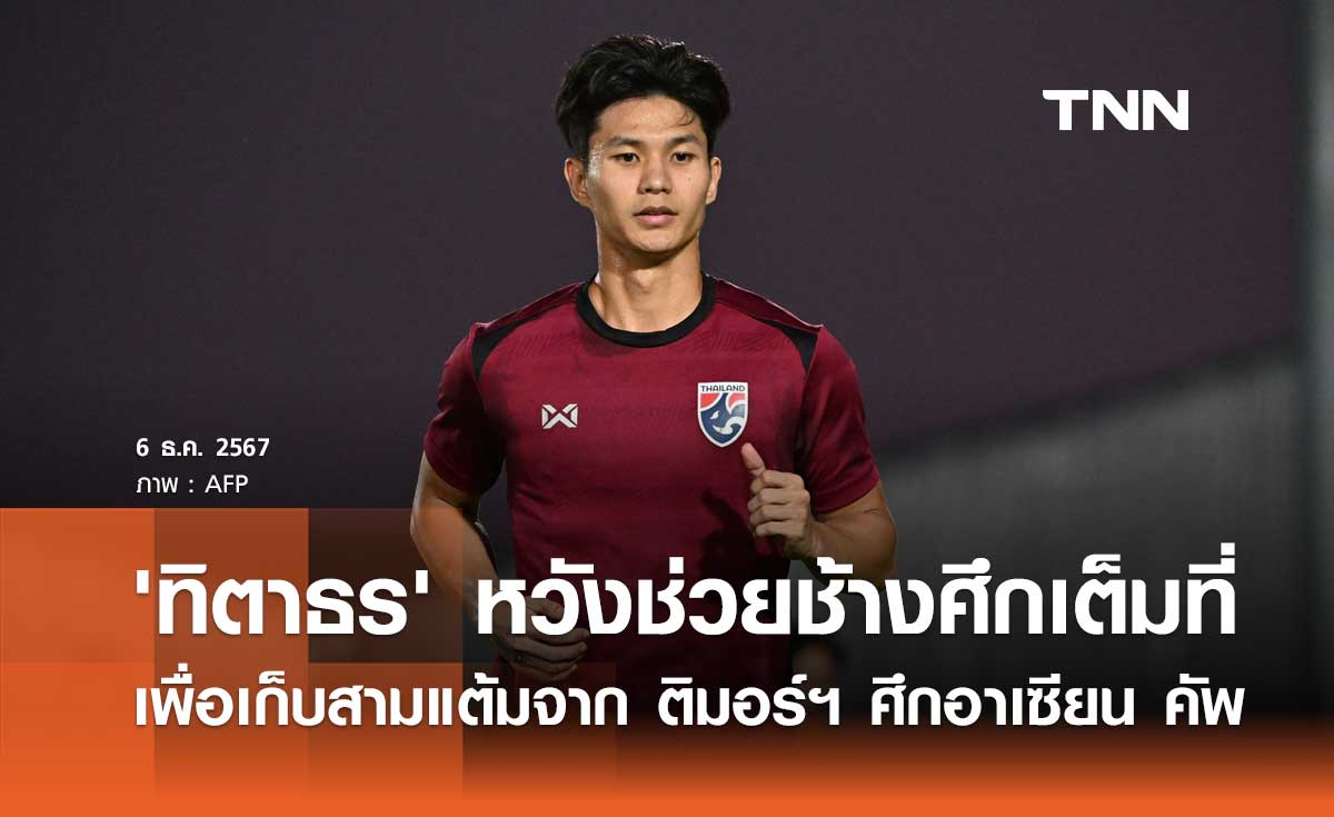 'ทิตาธร' หวังช่วยช้างศึกเต็มที่ เพื่อเก็บสามแต้ม จาก ติมอร์ฯ ศึกอาเซียน คัพ
