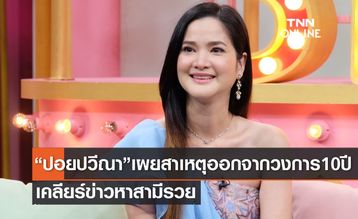 "ปอย ปวีณา" เผยสาเหตุออกจากวงการบันเทิง 10 ปี!! เคลียร์ชุบตัวเป็นมาดาม-หาสามีรวย 