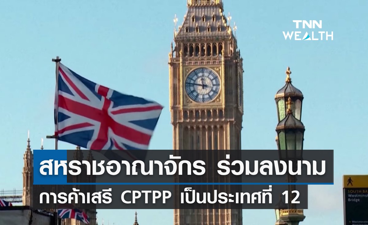 สหราชอาณาจักร ร่วมการค้าเสรี CPTPP เป็นสมาชิกประเทศที่ 12 