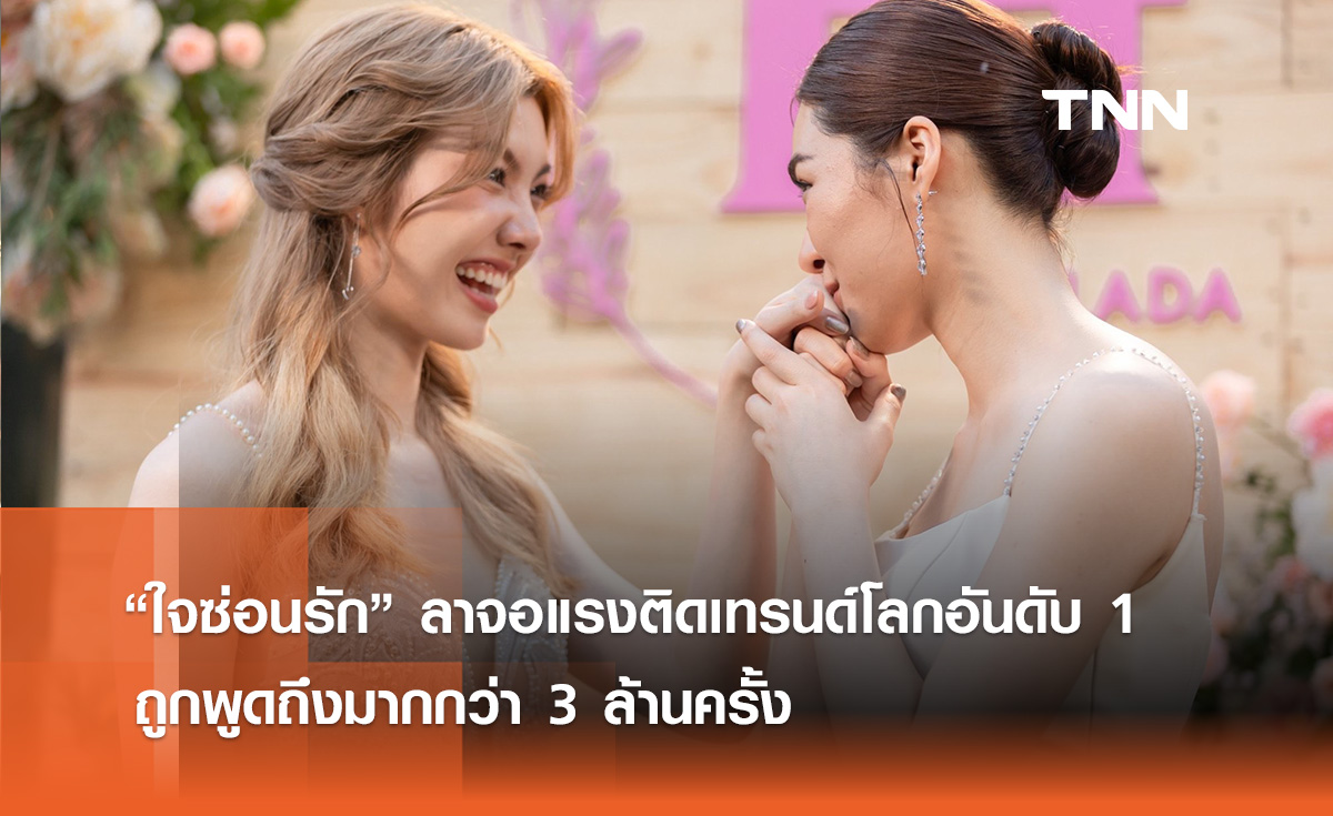 “ใจซ่อนรัก” ลาจอแรง ติดเทรนด์โลกอันดับ 1 ถูกพูดถึงมากกว่า 3 ล้านครั้ง