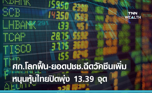 ศก.โลกฟื้น-ยอดปชช.ฉีดวัคซีนเพิ่ม หนุนหุ้นไทยปิดพุ่ง 13.39 จุด