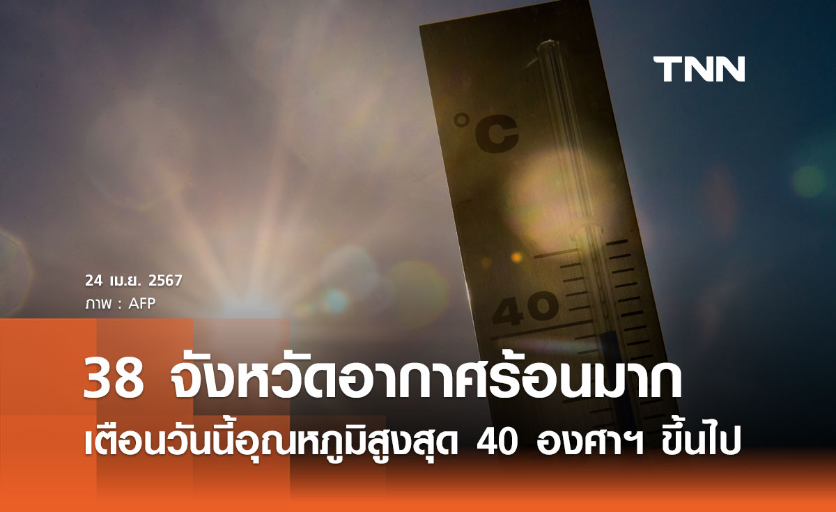 ปภ. เตือนวันนี้ 38 จังหวัดอากาศร้อนมาก อุณหภูมิสูงสุดตั้งแต่ 40 องศาฯ ขึ้นไป