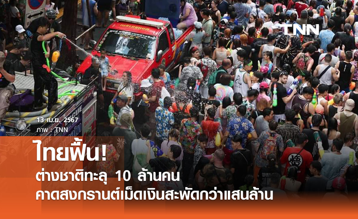 ไทยฟื้น! ต่างชาติทะลุ 10 ล้านคน คาดสงกรานต์เม็ดเงินสะพัดกว่าแสนล้าน