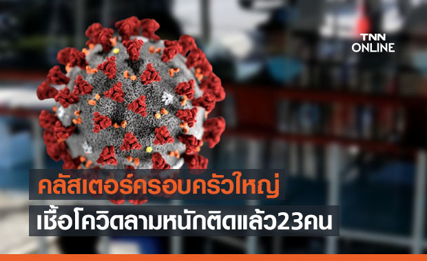 คลัสเตอร์ครอบครัวใหญ่ติดเชื้อแล้ว 23 คน พบเด็กสุดอายุแค่ 4 เดือน