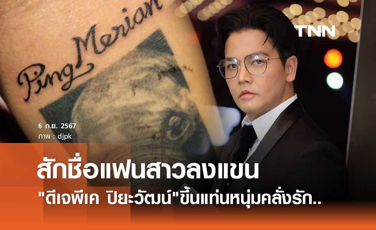ดีเจพีเค ปิยะวัฒน์ ขึ้นแท่นหนุ่มคลั่งรัก! สักชื่อแฟนสาว มีเรียน ลงแขน