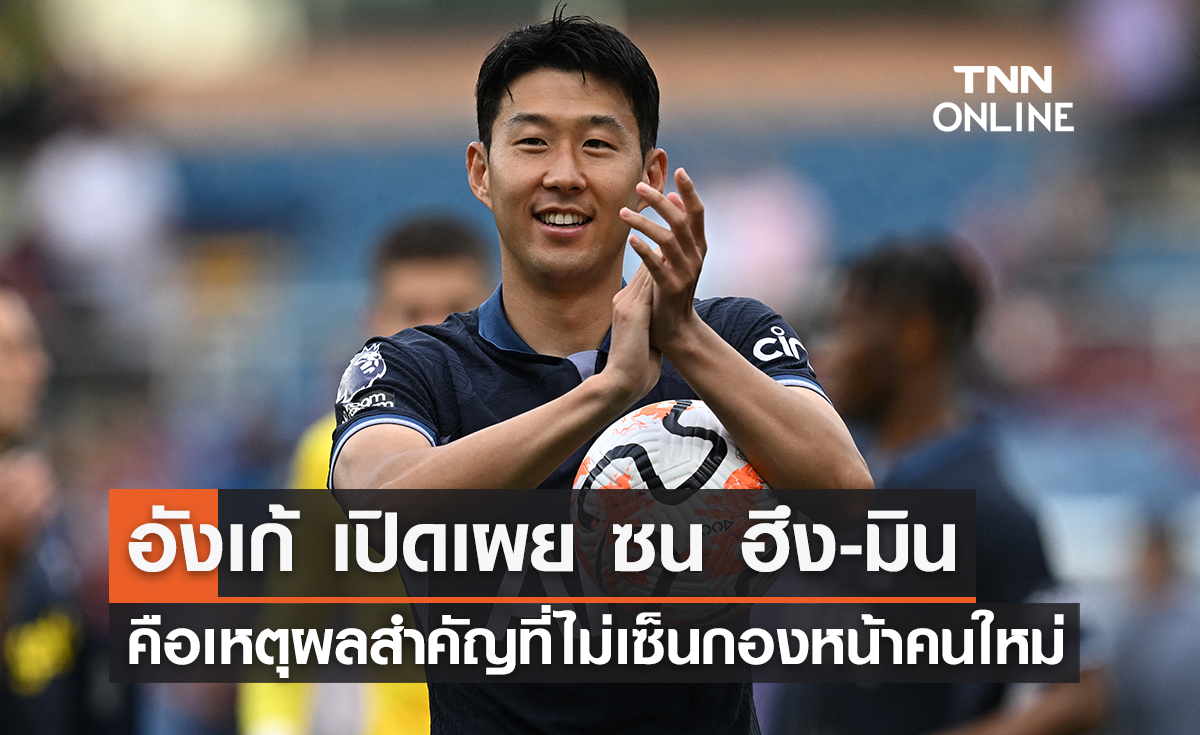 อังเก้ เปิดเผย 'ซน ฮึง-มิน' คือเหตุผลสำคัญที่ไม่เซ็นกองหน้าคนใหม่