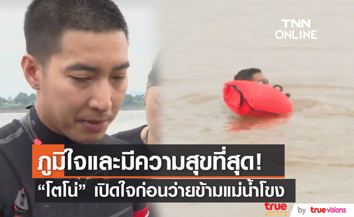 เริ่มภารกิจแล้ว! "โตโน่"เปิดใจ ก่อนว่ายข้ามแม่น้ำโขง เผย เป็นวันที่มีความสุขที่สุด
