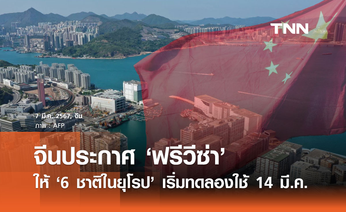 ฟรีวีซ่าให้ 6 ชาติในยุโรป! จีน ประกาศเริ่มทดลองใช้ 14 มีนาคมนี้