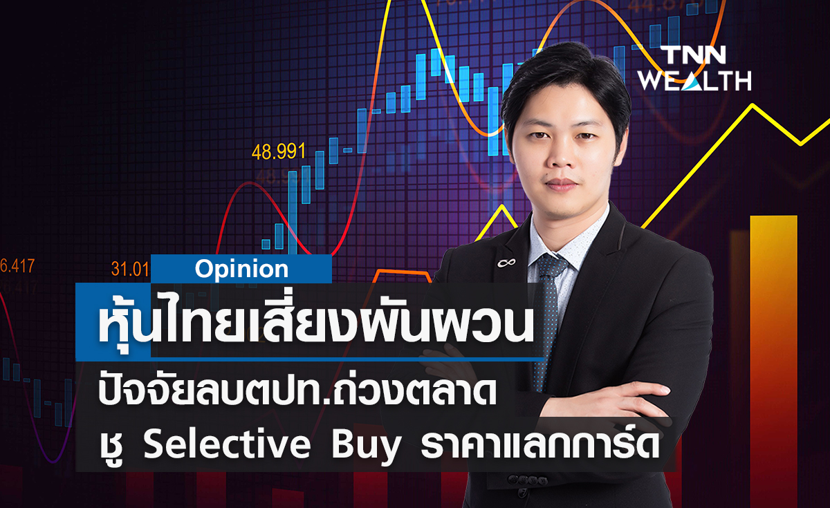 หุ้นไทยเสี่ยงผันผวน  ปัจจัยลบตปท.ถ่วงตลาด  ชู Selective Buy ราคาแลกการ์ด