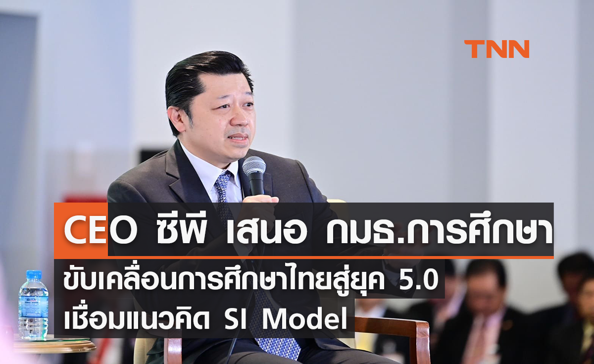 ซีอีโอ ซีพี  เสนอ กมธ.การศึกษา ขับเคลื่อนการศึกษาไทยสู่ยุค 5.0  เชื่อมแนวคิด SI Model ในร่างกฎหมายการศึกษาฉบับใหม่