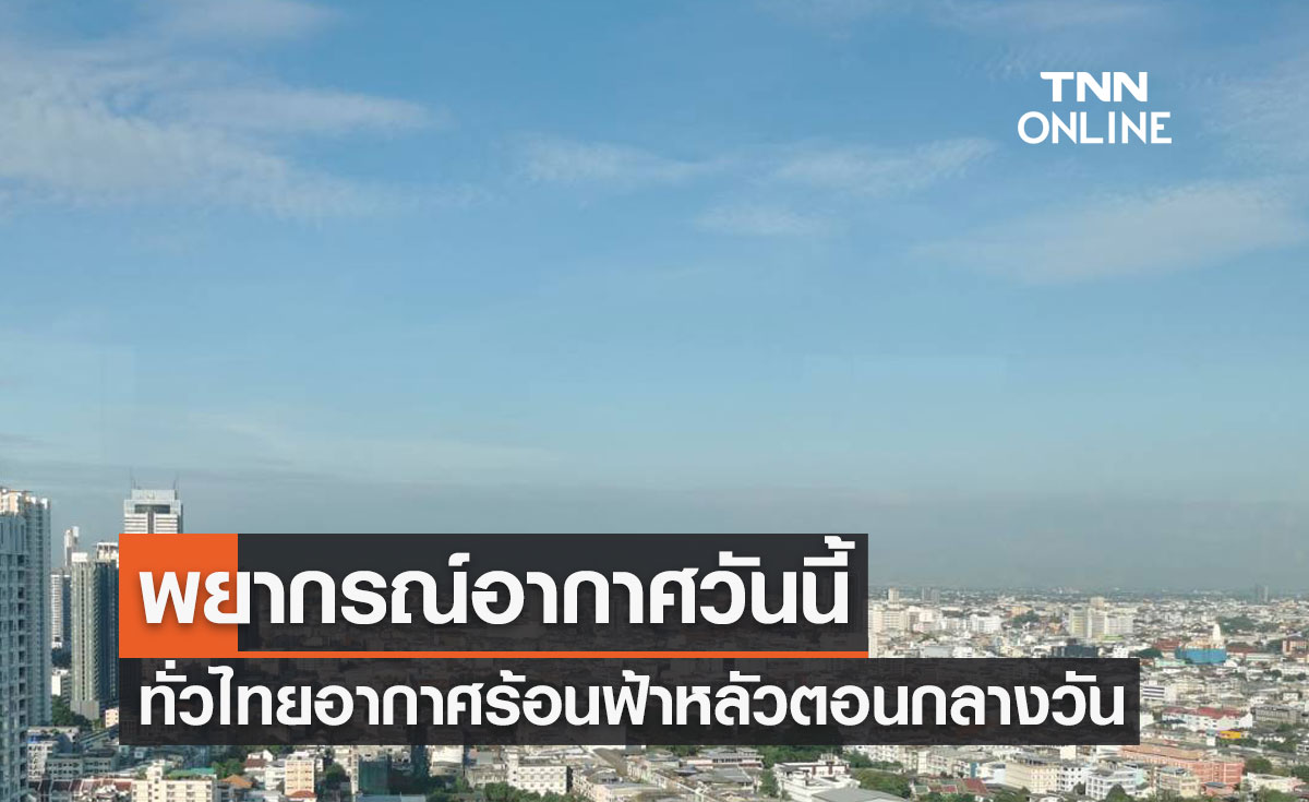 พยากรณ์อากาศวันนี้และ 7 วันข้างหน้า ทั่วไทยอากาศร้อนฟ้าหลัวตอนกลางวัน