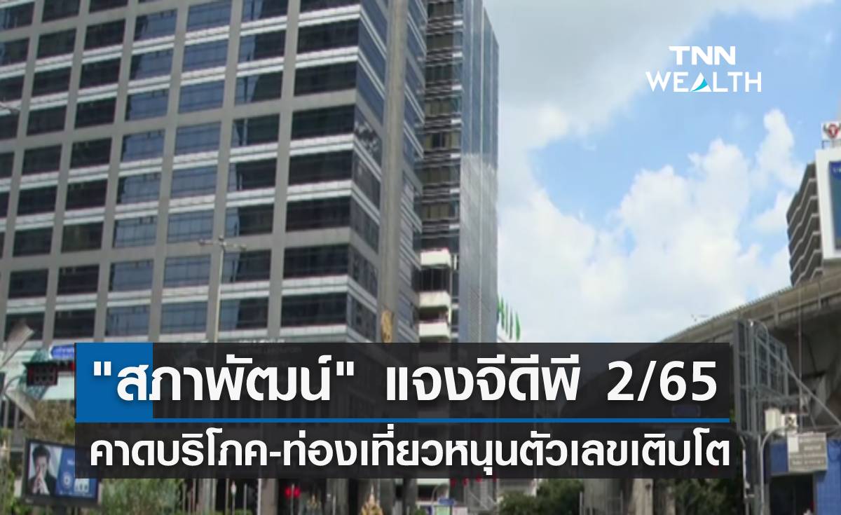 สภาพัฒน์ แจงจีดีพี 2/65 พร้อมคาดบริโภค-ท่องเที่ยวหนุนตัวเลขเติบโต