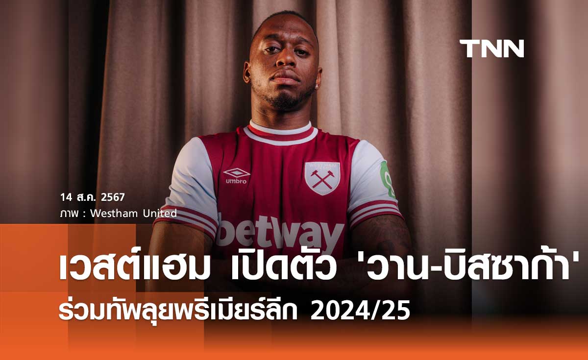 OFFICIAL : เวสต์แฮม เปิดตัว 'วาน-บิสซาก้า' ร่วมทัพลุยพรีเมียร์ลีก 2024/25