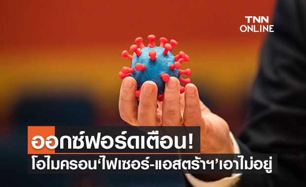 ออกซ์ฟอร์ดเตือนโอไมครอนร้ายกว่าคาด ‘ไฟเซอร์-แอสตร้าฯ’ เอาไม่อยู่