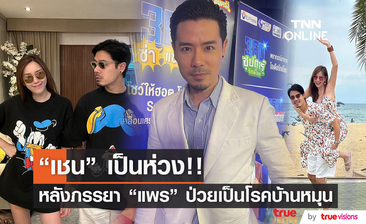 "เชน ธวัชสรรค์" เป็นห่วงหลังภรรยา มีอาการป่วยเป็นโรคบ้านหมุน
